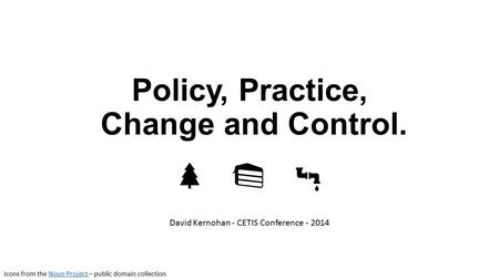 Policy, Practice, Change and Control. David Kernohan - CETIS Conference - 2014 Icons from the Noun Project – public domain collectionNoun Project.