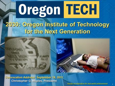 Hands-on education for real-world achievement 1 2030: Oregon Institute of Technology for the Next Generation Convocation Address: September 19, 2011 Christopher.
