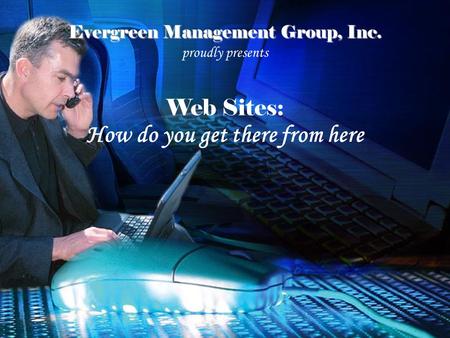 Evergreen Management Group, Inc. proudly presents Web Sites: How do you get there from here.