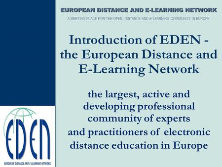 Introduction of EDEN - the European Distance and E-Learning Network the largest, active and developing professional community of experts EUROPEAN DISTANCE.