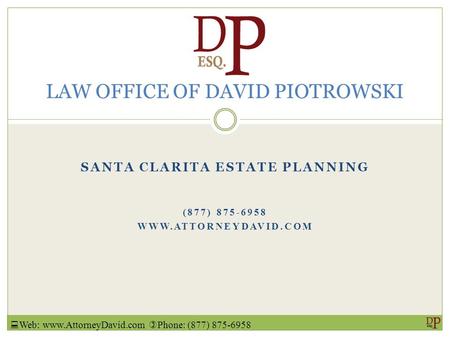 SANTA CLARITA ESTATE PLANNING (877) 875-6958 WWW.ATTORNEYDAVID.COM LAW OFFICE OF DAVID PIOTROWSKI  Web: www.AttorneyDavid.com  Phone: (877) 875-6958.