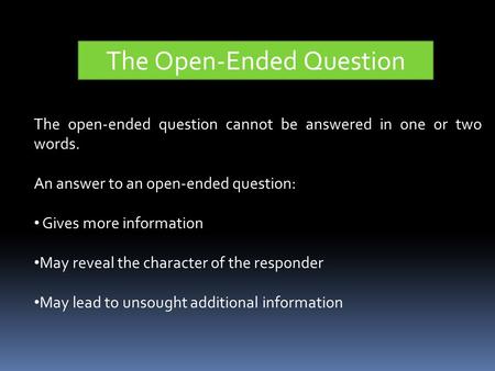 The Open-Ended Question The open-ended question cannot be answered in one or two words. An answer to an open-ended question: Gives more information May.