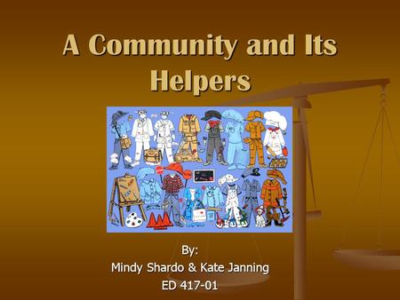 A Community and Its Helpers By: Mindy Shardo & Kate Janning ED 417-01.