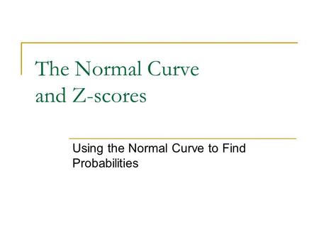 The Normal Curve and Z-scores Using the Normal Curve to Find Probabilities.