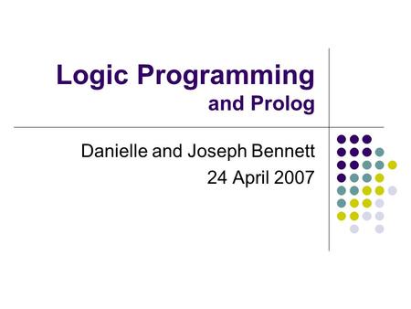 Logic Programming and Prolog Danielle and Joseph Bennett 24 April 2007.