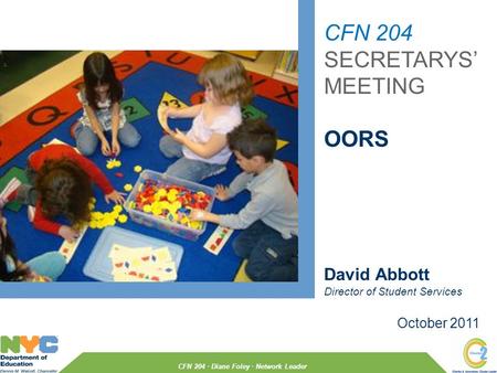 CFN 204 SECRETARYS’ MEETING OORS October 2011 David Abbott Director of Student Services CFN 204 · Diane Foley · Network Leader.