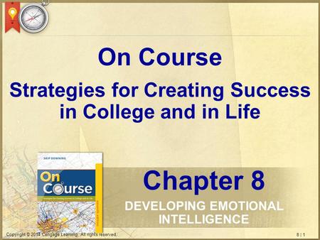8 | 1 Copyright © 2014 Cengage Learning. All rights reserved. Strategies for Creating Success in College and in Life On Course Chapter 8 DEVELOPING EMOTIONAL.