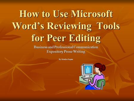 How to Use Microsoft Word’s Reviewing Tools for Peer Editing Business and Professional Communication Expository Prose Writing By Marilyn Seguin.