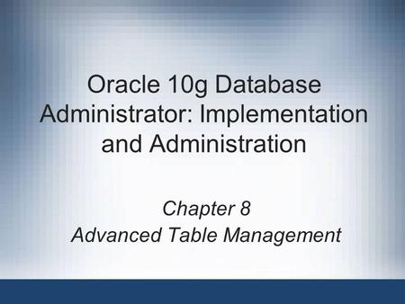 Oracle 10g Database Administrator: Implementation and Administration Chapter 8 Advanced Table Management.