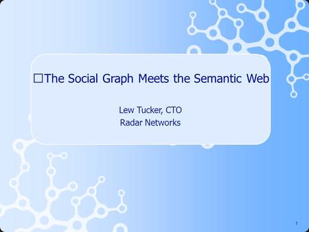 1 The Social Graph Meets the Semantic Web Lew Tucker, CTO Radar Networks.