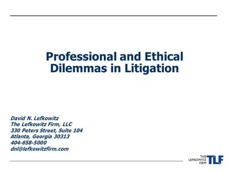 Professional and Ethical Dilemmas in Litigation David N. Lefkowitz The Lefkowitz Firm, LLC 330 Peters Street, Suite 104 Atlanta, Georgia 30313 404-658-5000.