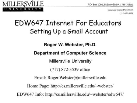 EDW647 Internet For Educators Setting Up a Gmail Account Roger W. Webster, Ph.D. Department of Computer Science Millersville University (717) 872-3539.