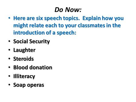 Do Now: Here are six speech topics. Explain how you might relate each to your classmates in the introduction of a speech: Social Security Laughter Steroids.