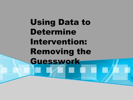 Using Data to Determine Intervention: Removing the Guesswork.