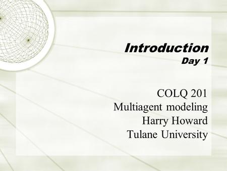 Introduction Day 1 COLQ 201 Multiagent modeling Harry Howard Tulane University.