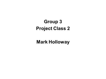 Group 3 Project Class 2 Mark Holloway. Organise the paragraphs that Mark gives you in order to create a report. You will then need to add a title and.