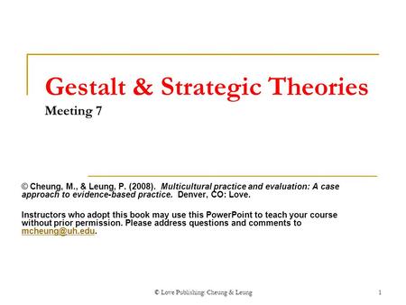 © Love Publishing: Cheung & Leung1 Gestalt & Strategic Theories Meeting 7 © Cheung, M., & Leung, P. (2008). Multicultural practice and evaluation: A case.