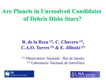 Are Planets in Unresolved Candidates of Debris Disks Stars? R. de la Reza (1), C. Chavero (1), C.A.O. Torres (2) & E. Jilinski (1) ( 1) Observatorio Nacional.
