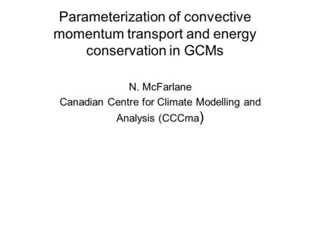 Parameterization of convective momentum transport and energy conservation in GCMs N. McFarlane Canadian Centre for Climate Modelling and Analysis (CCCma.