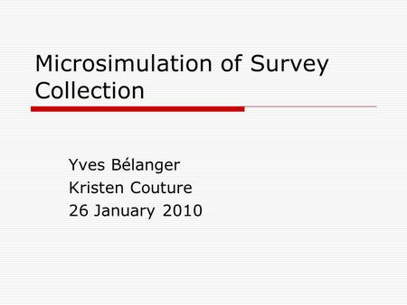 Microsimulation of Survey Collection Yves Bélanger Kristen Couture 26 January 2010.