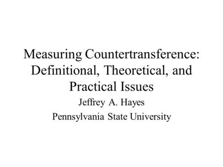 Measuring Countertransference: Definitional, Theoretical, and Practical Issues Jeffrey A. Hayes Pennsylvania State University.