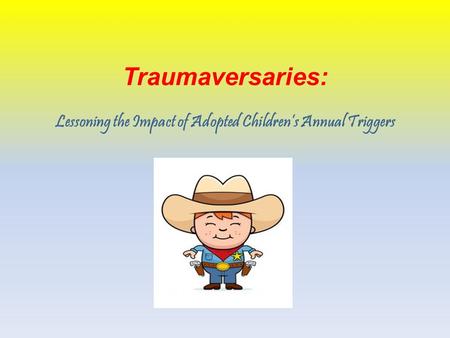 Traumaversaries: Lessoning the Impact of Adopted Children’s Annual Triggers.
