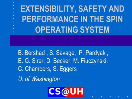 EXTENSIBILITY, SAFETY AND PERFORMANCE IN THE SPIN OPERATING SYSTEM B. Bershad, S. Savage, P. Pardyak, E. G. Sirer, D. Becker, M. Fiuczynski, C. Chambers,