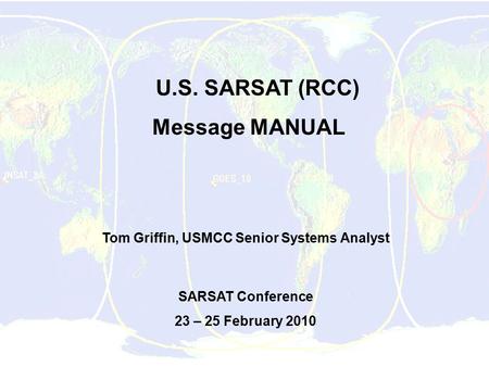 U.S. SARSAT (RCC) Message MANUAL Tom Griffin, USMCC Senior Systems Analyst SARSAT Conference 23 – 25 February 2010.