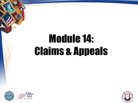 Module 14: Claims & Appeals. 2 Module Objectives After this module, you should be able to: Describe the purpose of a claim Explain who can file claims.