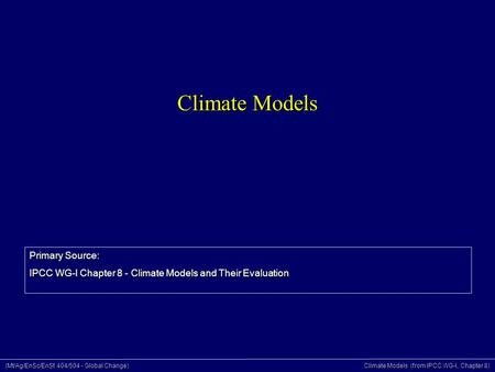 (Mt/Ag/EnSc/EnSt 404/504 - Global Change) Climate Models (from IPCC WG-I, Chapter 8) Climate Models Primary Source: IPCC WG-I Chapter 8 - Climate Models.