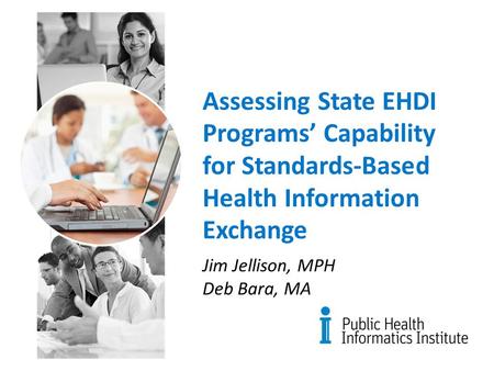 Assessing State EHDI Programs’ Capability for Standards-Based Health Information Exchange Jim Jellison, MPH Deb Bara, MA.