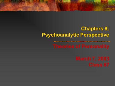 Chapters 8: Psychoanalytic Perspective Theories of Personality March 7, 2003 Class #7.
