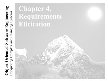 Conquering Complex and Changing Systems Object-Oriented Software Engineering Chapter 4, Requirements Elicitation.
