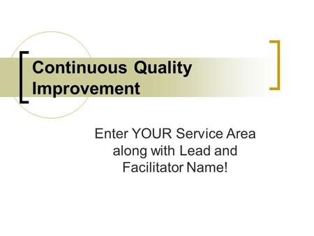 Continuous Quality Improvement Enter YOUR Service Area along with Lead and Facilitator Name!