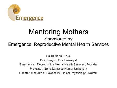 Mentoring Mothers Sponsored by Emergence: Reproductive Mental Health Services Helen Marlo, Ph.D. Psychologist, Psychoanalyst Emergence: Reproductive Mental.