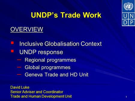 1 UNDP’s Trade Work OVERVIEW  Inclusive Globalisation Context  UNDP response – Regional programmes – Global programmes – Geneva Trade and HD Unit David.