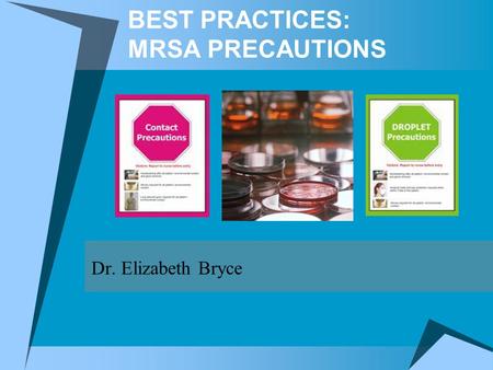 BEST PRACTICES: MRSA PRECAUTIONS Dr. Elizabeth Bryce.