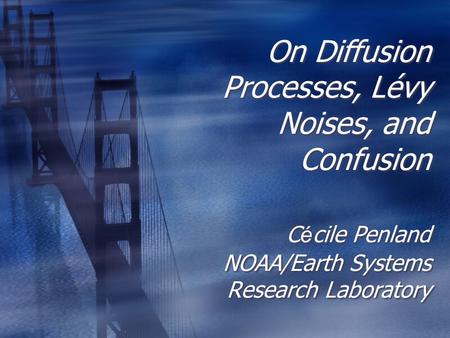 On Diffusion Processes, Lévy Noises, and Confusion C é cile Penland NOAA/Earth Systems Research Laboratory.