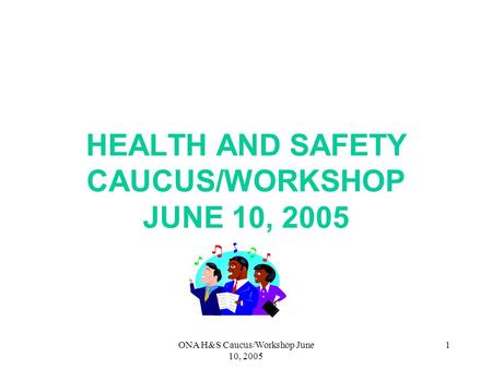 ONA H&S Caucus/Workshop June 10, 2005 1 HEALTH AND SAFETY CAUCUS/WORKSHOP JUNE 10, 2005.