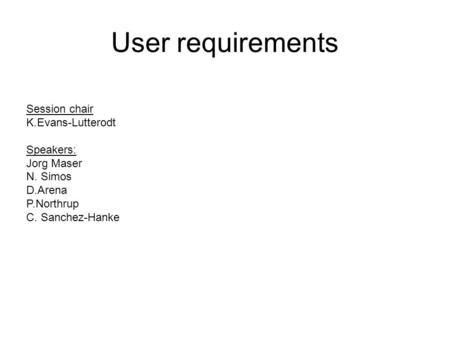 User requirements Session chair K.Evans-Lutterodt Speakers: Jorg Maser N. Simos D.Arena P.Northrup C. Sanchez-Hanke.