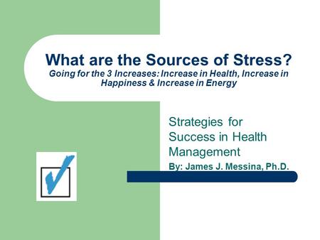 What are the Sources of Stress? Going for the 3 Increases: Increase in Health, Increase in Happiness & Increase in Energy Strategies for Success in Health.