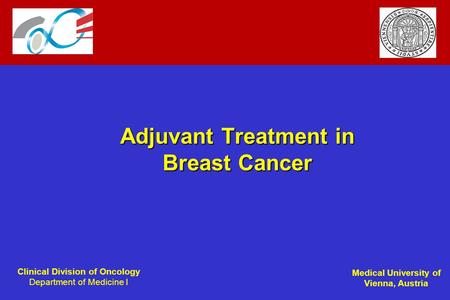Clinical Division of Oncology Department of Medicine I Medical University of Vienna, Austria Adjuvant Treatment in Breast Cancer.