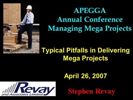 Typical Pitfalls in Delivering Mega Projects April 26, 2007 Stephen Revay APEGGA Annual Conference Managing Mega Projects.