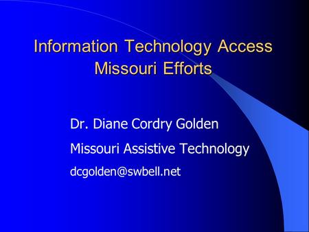 Information Technology Access Missouri Efforts Dr. Diane Cordry Golden Missouri Assistive Technology