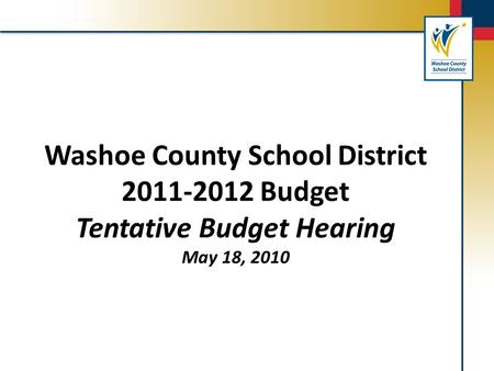 Washoe County School District 2011-2012 Budget Tentative Budget Hearing May 18, 2010.
