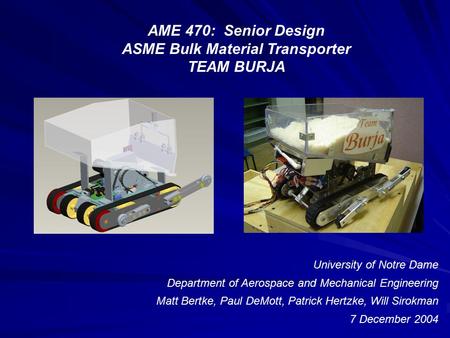 University of Notre Dame Department of Aerospace and Mechanical Engineering Matt Bertke, Paul DeMott, Patrick Hertzke, Will Sirokman 7 December 2004 AME.