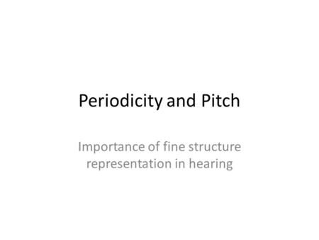 Periodicity and Pitch Importance of fine structure representation in hearing.