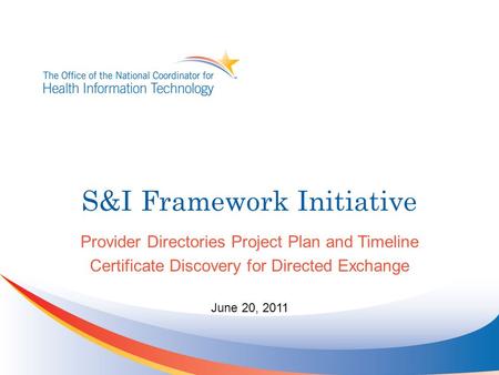 S&I Framework Initiative Provider Directories Project Plan and Timeline Certificate Discovery for Directed Exchange June 20, 2011.