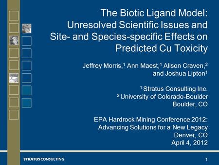 STRATUS CONSULTING The Biotic Ligand Model: Unresolved Scientific Issues and Site- and Species-specific Effects on Predicted Cu Toxicity Jeffrey Morris,