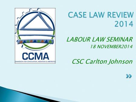 LABOUR LAW SEMINAR 18 NOVEMBER2014 CSC Carlton Johnson CASE LAW REVIEW 2014.